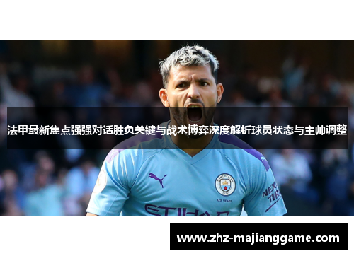 法甲最新焦点强强对话胜负关键与战术博弈深度解析球员状态与主帅调整