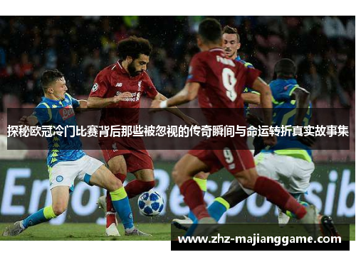 探秘欧冠冷门比赛背后那些被忽视的传奇瞬间与命运转折真实故事集 探秘欧冠冷门比赛背后那些被忽视的传奇瞬间与命运转折真实故事集