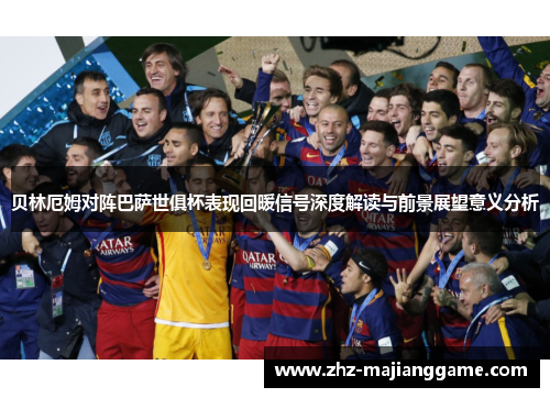 贝林厄姆对阵巴萨世俱杯表现回暖信号深度解读与前景展望意义分析