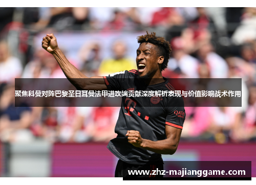 聚焦科曼对阵巴黎圣日耳曼法甲进攻端贡献深度解析表现与价值影响战术作用 聚焦科曼对阵巴黎圣日耳曼法甲进攻端贡献深度解析表现与价值影响战术作用