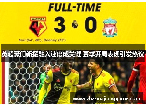 英超豪门新援融入速度成关键 赛季开局表现引发热议 英超豪门新援融入速度成关键 赛季开局表现引发热议