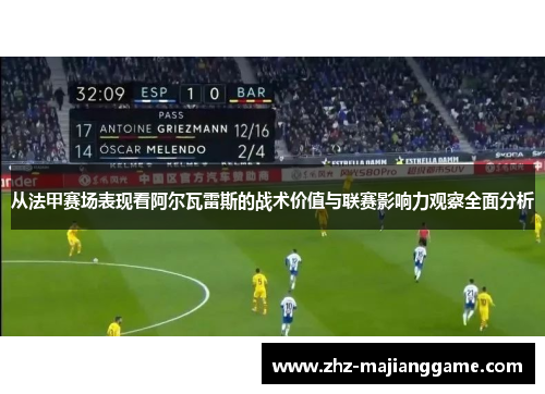 从法甲赛场表现看阿尔瓦雷斯的战术价值与联赛影响力观察全面分析 从法甲赛场表现看阿尔瓦雷斯的战术价值与联赛影响力观察全面分析