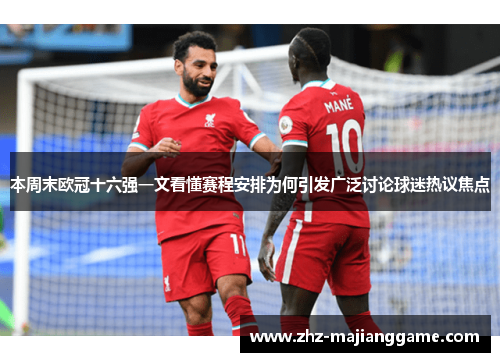 本周末欧冠十六强一文看懂赛程安排为何引发广泛讨论球迷热议焦点 本周末欧冠十六强一文看懂赛程安排为何引发广泛讨论球迷热议焦点