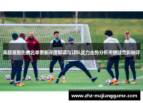 英超赛前伤病名单更新深度解读与球队战力走势分析关键球员影响评
