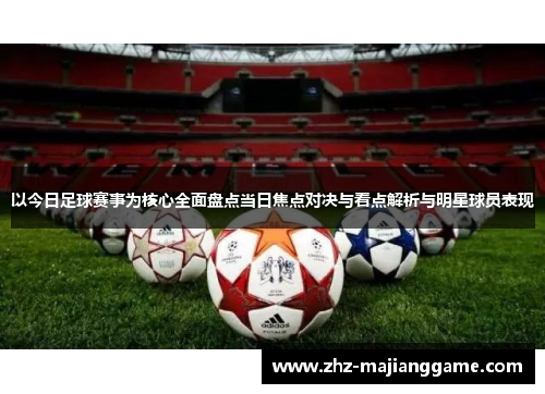 以今日足球赛事为核心全面盘点当日焦点对决与看点解析与明星球员表现 以今日足球赛事为核心全面盘点当日焦点对决与看点解析与明星球员表现