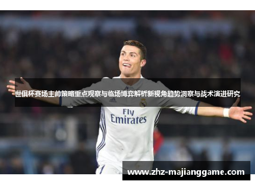 世俱杯赛场主帅策略重点观察与临场博弈解析新视角趋势洞察与战术演进研究