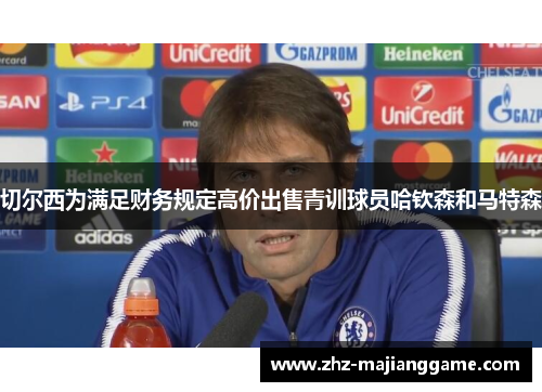 切尔西为满足财务规定高价出售青训球员哈钦森和马特森