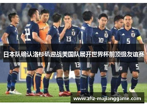 日本队确认洛杉矶迎战美国队展开世界杯前顶级友谊赛