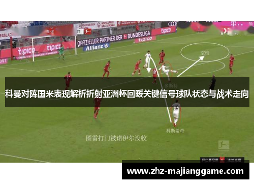 科曼对阵国米表现解析折射亚洲杯回暖关键信号球队状态与战术走向