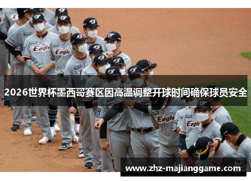 2026世界杯墨西哥赛区因高温调整开球时间确保球员安全 2026世界杯墨西哥赛区因高温调整开球时间确保球员安全