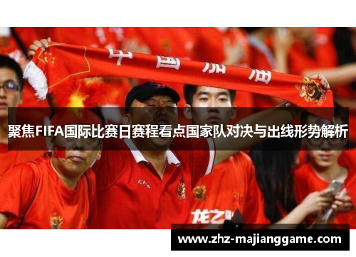 聚焦FIFA国际比赛日赛程看点国家队对决与出线形势解析